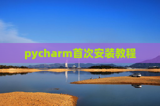 pycharm首次安装教程 pycharm首次安装教程